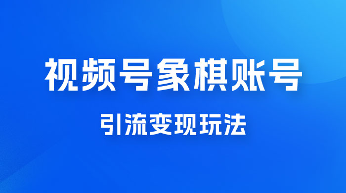 视频号象棋账号引流变现玩法，0 成本，小白也可以操作，日入 500+-灵锡网