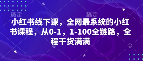 小红书线下课，全网最系统的小红书课程，从0-1，1-100全链路，全程干货满满-灵锡网