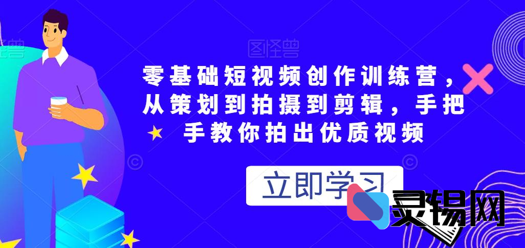 零基础短视频创作训练营，从策划到拍摄到剪辑，手把手教你拍出优质视频-灵锡网